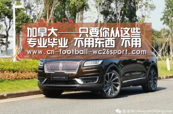 加拿大——只要你从这些专业毕业 不用东西 不用语言 就可以移民“世界杯买球平台”(图3) 世界杯买球平台