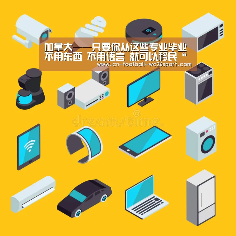 加拿大——只要你从这些专业毕业 不用东西 不用语言 就可以移民“世界杯买球平台”(图2) 世界杯买球