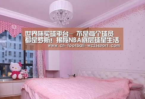 世界杯买球平台-
不是每个球员都是罗斯!揭秘NBA底层球星生活 他打包剩饭!(图3) 世界杯买球平台