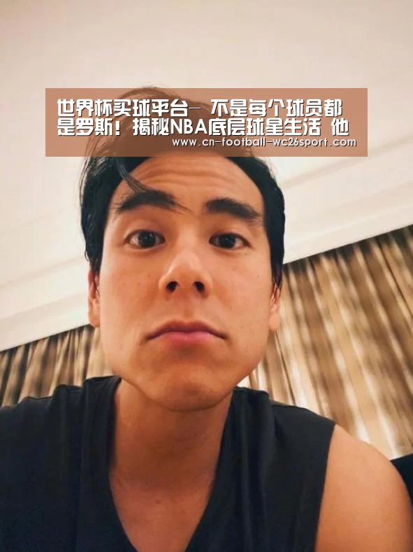 世界杯买球平台-
不是每个球员都是罗斯!揭秘NBA底层球星生活 他打包剩饭!(图2) 世界杯买球网站